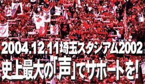 2004.12.11埼玉スタジアム2002　史上最大の「声」でサポートを！