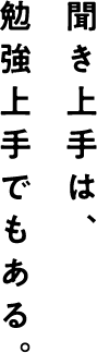 勉強上手でもある。 聞き上手は、