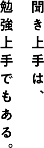 勉強上手でもある。 聞き上手は、