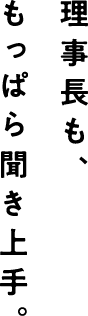 もっぱら聞き上手。 理事長も、