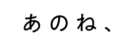 あのね