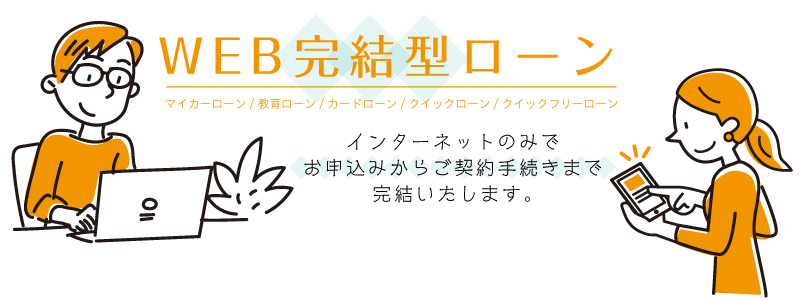 WEB完結型ローン　インターネットのみでお申し込みからご契約手続きまで完結いたします。